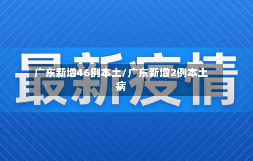 广东新增46例本土/广东新增2例本土病