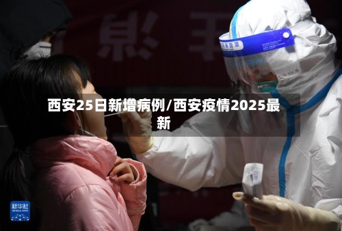 西安25日新增病例/西安疫情2025最新-第2张图片