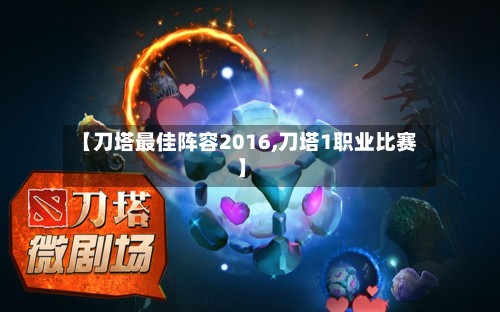 【刀塔最佳阵容2016,刀塔1职业比赛】