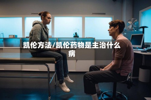 凯伦方法/凯伦药物是主治什么病-第2张图片