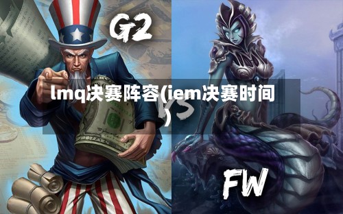 lmq决赛阵容(iem决赛时间)-第2张图片