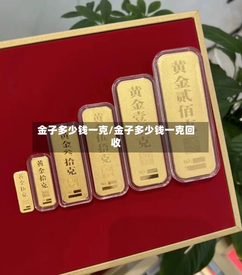 金子多少钱一克/金子多少钱一克回收-第2张图片