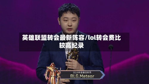 英雄联盟转会最新阵容/lol转会费比较高纪录