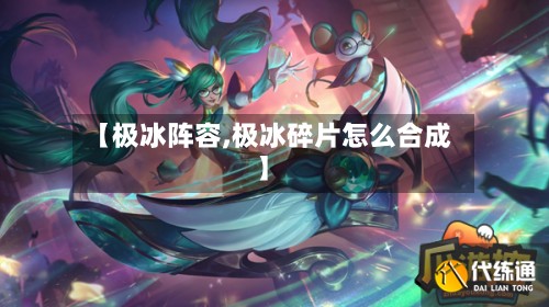 【极冰阵容,极冰碎片怎么合成】