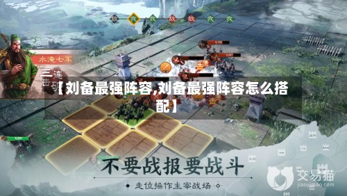 【刘备最强阵容,刘备最强阵容怎么搭配】