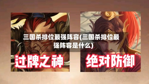 三国杀排位最强阵容(三国杀排位最强阵容是什么)-第2张图片