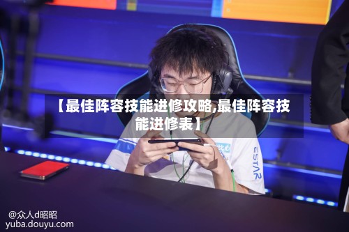 【最佳阵容技能进修攻略,最佳阵容技能进修表】-第2张图片
