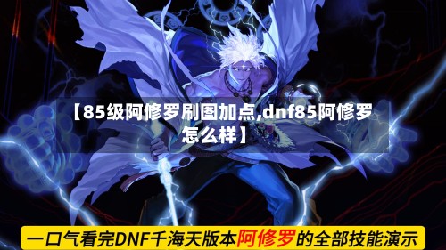 【85级阿修罗刷图加点,dnf85阿修罗怎么样】