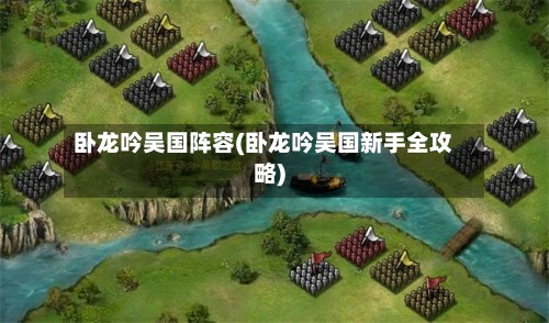 卧龙吟吴国阵容(卧龙吟吴国新手全攻略)