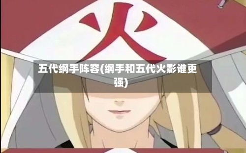五代纲手阵容(纲手和五代火影谁更强)-第2张图片