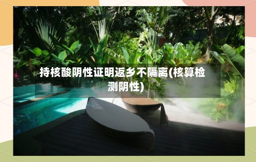 持核酸阴性证明返乡不隔离(核算检测阴性)