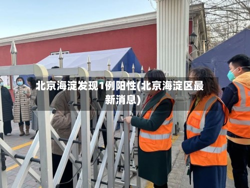 北京海淀发现1例阳性(北京海淀区最新消息)