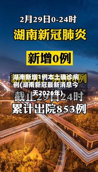 湖南新增1例本土确诊病例(湖南新冠最新消息今天2026年)-第2张图片