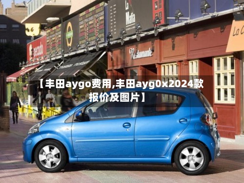 【丰田aygo费用,丰田ayg0x2024款报价及图片】