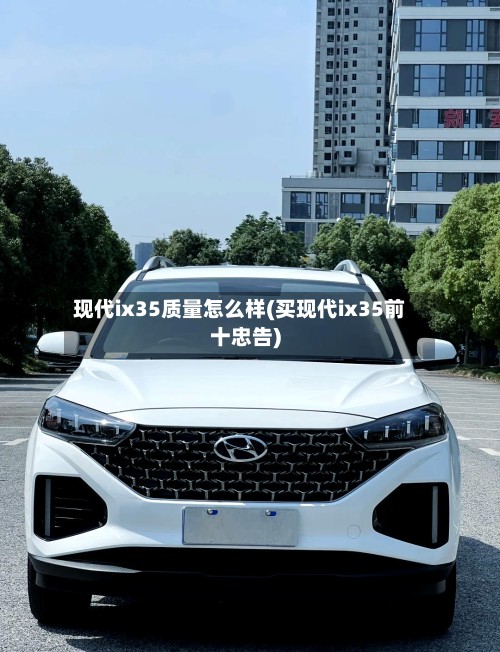 现代ix35质量怎么样(买现代ix35前十忠告)