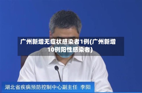广州新增无症状感染者1例(广州新增10例阳性感染者)-第2张图片