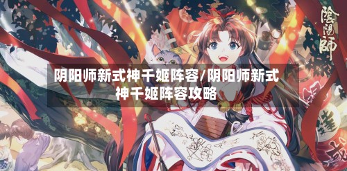 阴阳师新式神千姬阵容/阴阳师新式神千姬阵容攻略-第2张图片