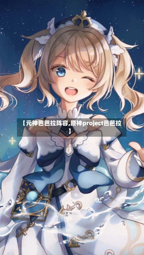 【元神芭芭拉阵容,原神project芭芭拉】-第3张图片