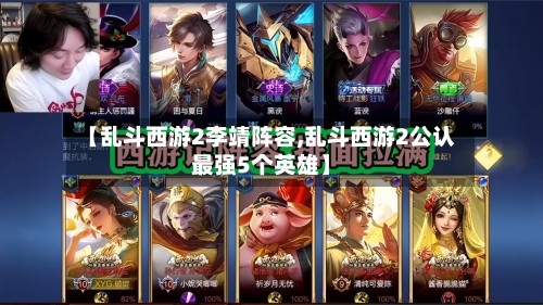 【乱斗西游2李靖阵容,乱斗西游2公认最强5个英雄】