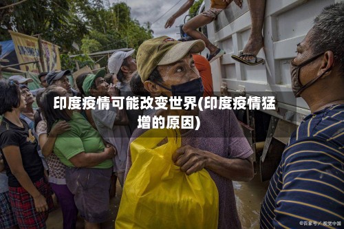 印度疫情可能改变世界(印度疫情猛增的原因)-第3张图片