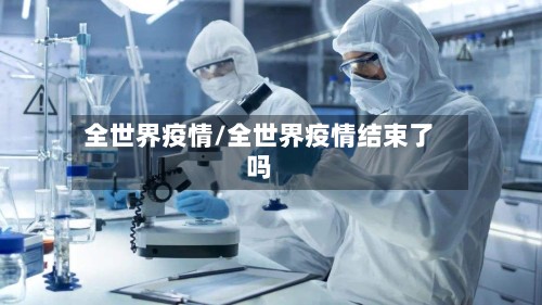 全世界疫情/全世界疫情结束了吗-第3张图片