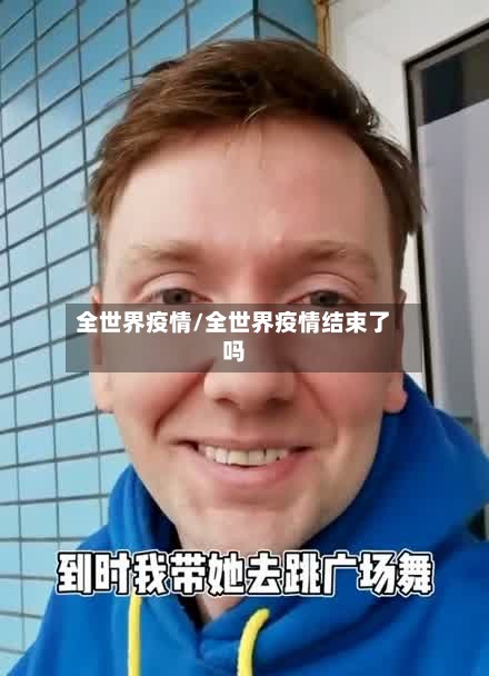 全世界疫情/全世界疫情结束了吗-第2张图片
