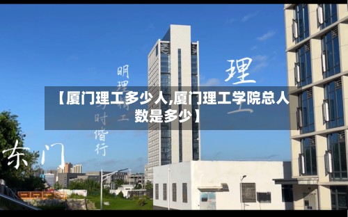 【厦门理工多少人,厦门理工学院总人数是多少】