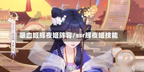 吸血姬辉夜姬阵容/ssr辉夜姬技能-第3张图片
