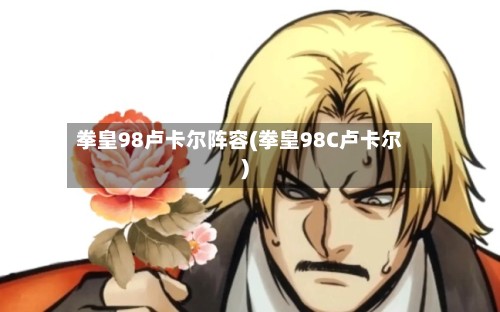 拳皇98卢卡尔阵容(拳皇98C卢卡尔)