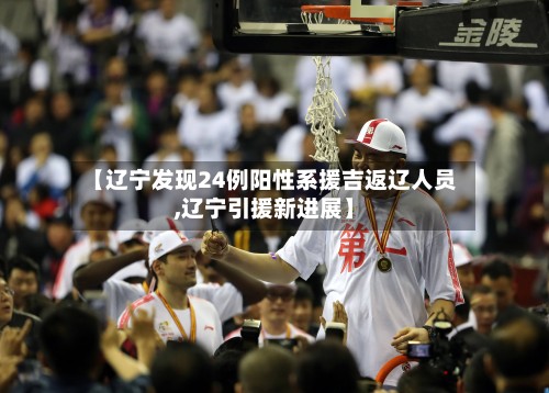 【辽宁发现24例阳性系援吉返辽人员,辽宁引援新进展】-第3张图片