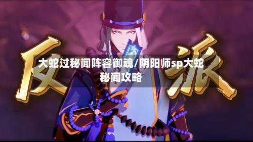 大蛇过秘闻阵容御魂/阴阳师sp大蛇秘闻攻略