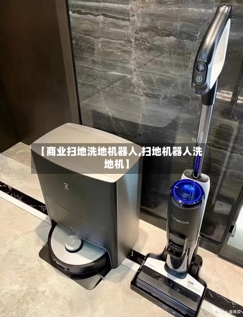 【商业扫地洗地机器人,扫地机器人洗地机】-第2张图片