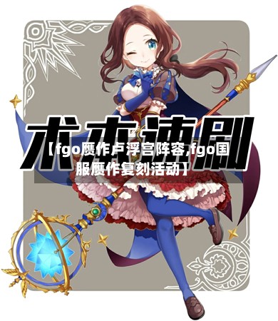 【fgo赝作卢浮宫阵容,fgo国服赝作复刻活动】-第2张图片