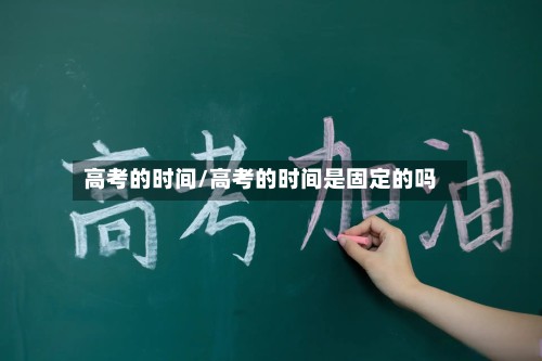 高考的时间/高考的时间是固定的吗
