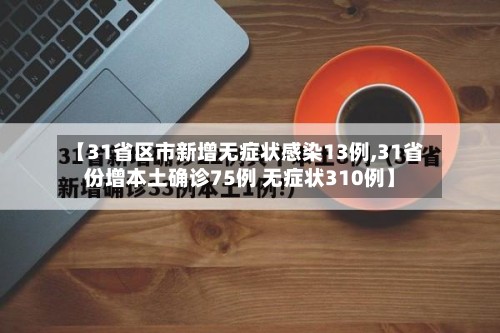 【31省区市新增无症状感染13例,31省份增本土确诊75例 无症状310例】-第2张图片