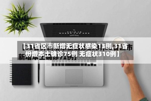 【31省区市新增无症状感染13例,31省份增本土确诊75例 无症状310例】