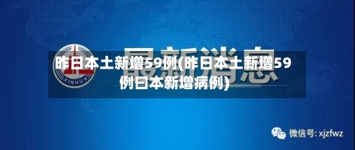 昨日本土新增59例(昨日本土新增59例曰本新增病例)-第2张图片