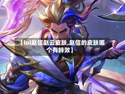 【lol赵信赵云皮肤,赵信的皮肤哪个有特效】-第2张图片