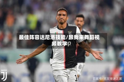 最佳阵容达尼洛技能/跟我来舞蹈视频教学