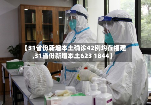 【31省份新增本土确诊42例均在福建,31省份新增本土623 1844】-第1张图片