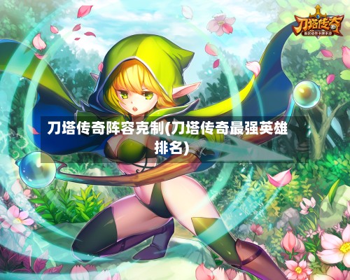刀塔传奇阵容克制(刀塔传奇最强英雄排名)
