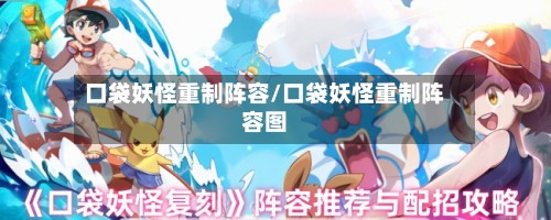 口袋妖怪重制阵容/口袋妖怪重制阵容图-第3张图片