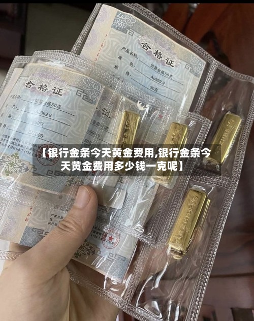 【银行金条今天黄金费用,银行金条今天黄金费用多少钱一克呢】-第2张图片