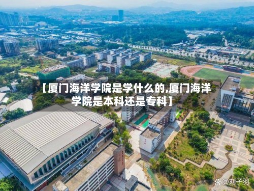 【厦门海洋学院是学什么的,厦门海洋学院是本科还是专科】
