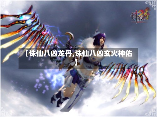 【诛仙八凶龙丹,诛仙八凶玄火神佑】