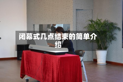 闭幕式几点结束的简单介绍-第3张图片