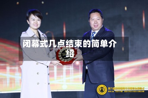 闭幕式几点结束的简单介绍-第2张图片