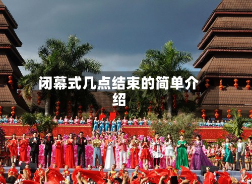 闭幕式几点结束的简单介绍