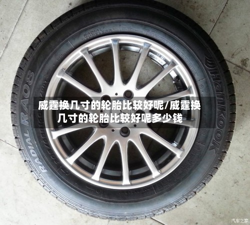 威霆换几寸的轮胎比较好呢/威霆换几寸的轮胎比较好呢多少钱-第2张图片
