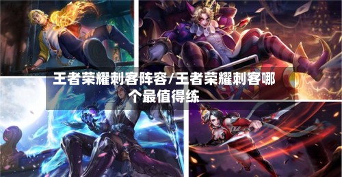 王者荣耀刺客阵容/王者荣耀刺客哪个最值得练-第2张图片